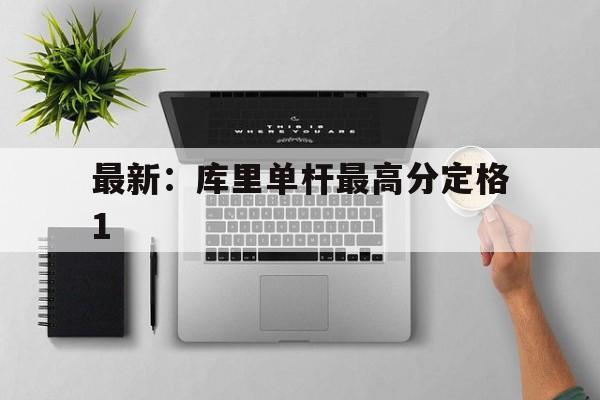 包含最新：库里单杆最高分定格1的词条